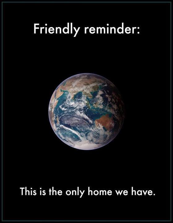 Friendly reminder: Earth is the only home we have.